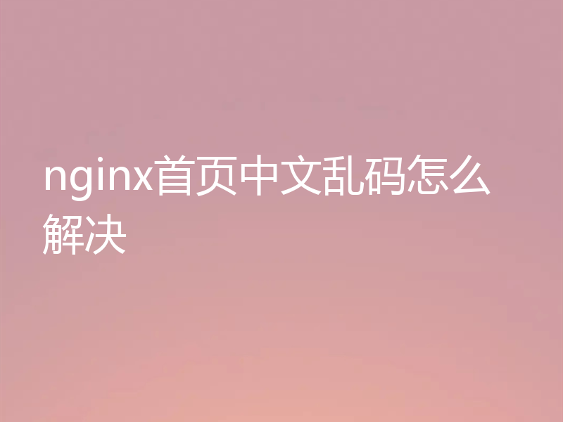 nginx首页中文乱码怎么解决