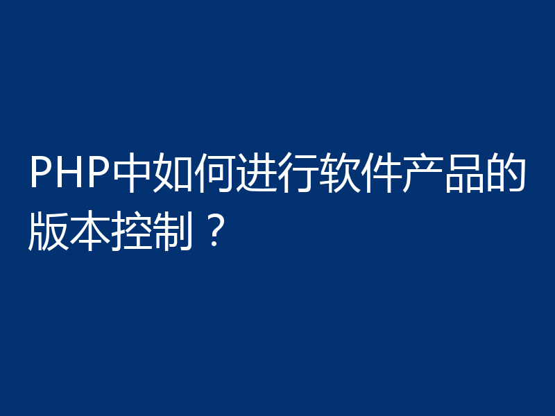 PHP中如何进行软件产品的版本控制？