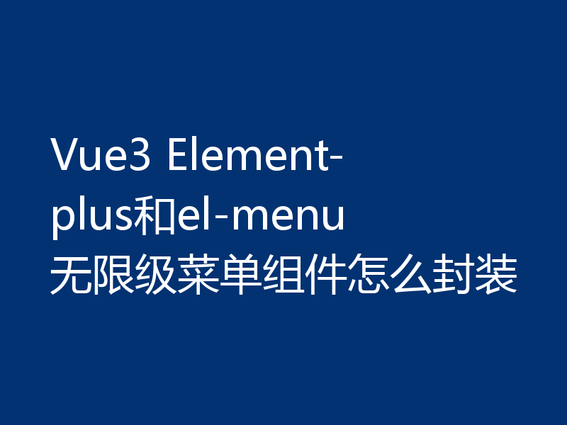 Vue3 Element-plus和el-menu无限级菜单组件怎么封装