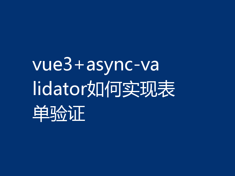 vue3+async-validator如何实现表单验证