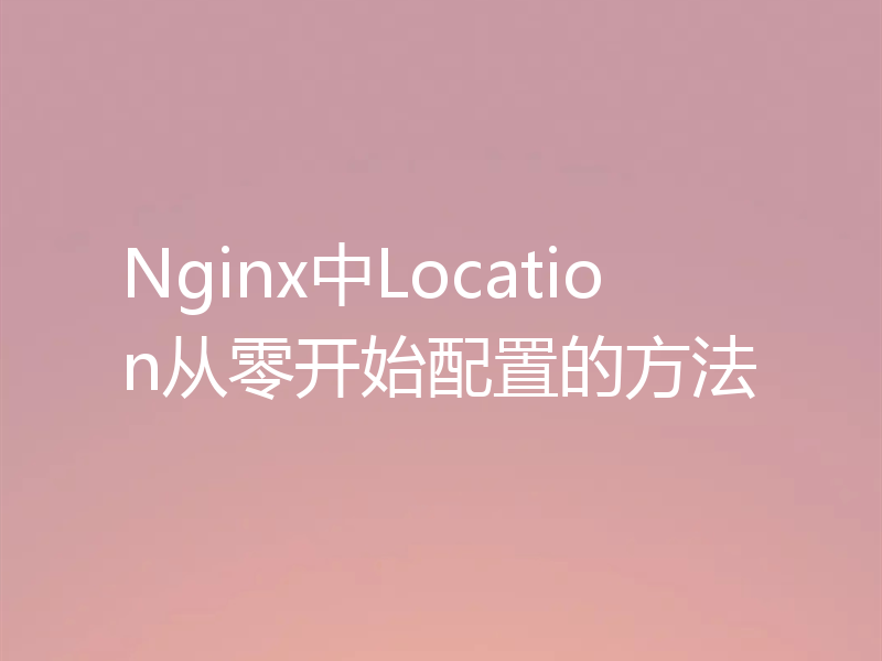 Nginx中Location从零开始配置的方法