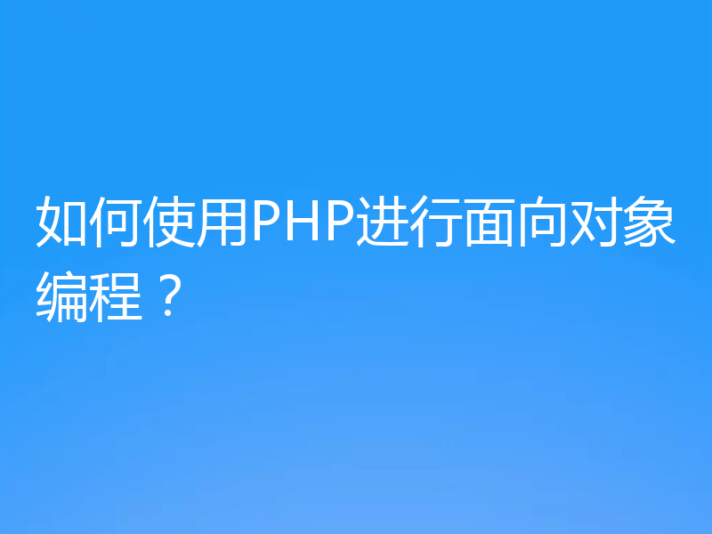 如何使用PHP进行面向对象编程？