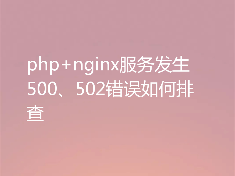 php+nginx服务发生500、502错误如何排查