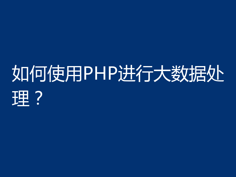 如何使用PHP进行大数据处理？