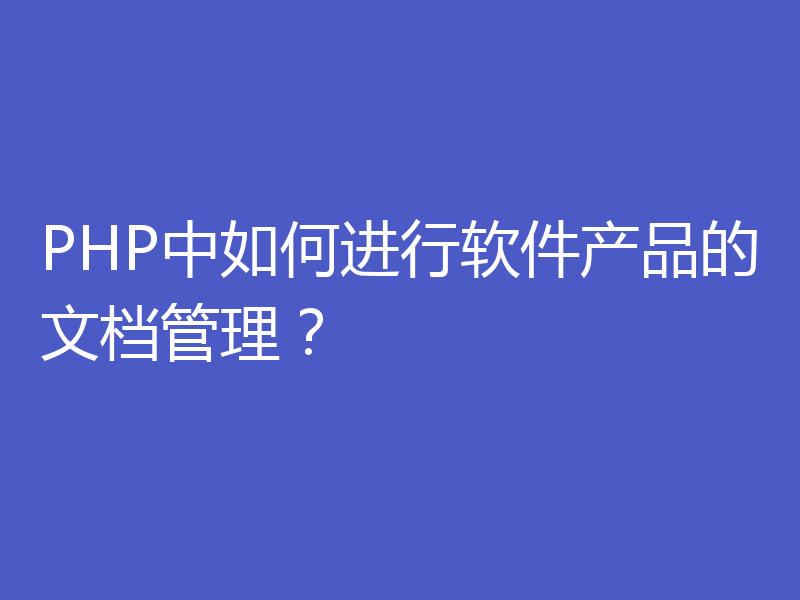 PHP中如何进行软件产品的文档管理？