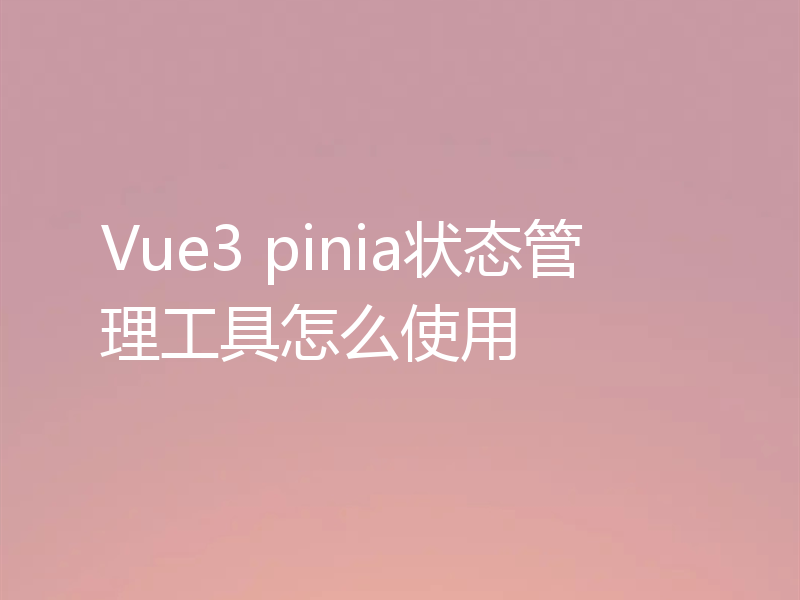 Vue3 pinia状态管理工具怎么使用