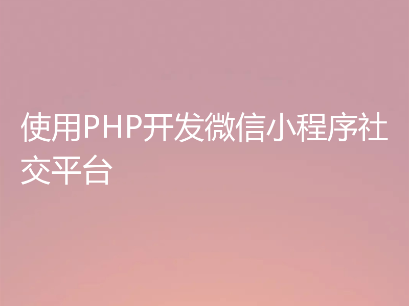 使用PHP开发微信小程序社交平台