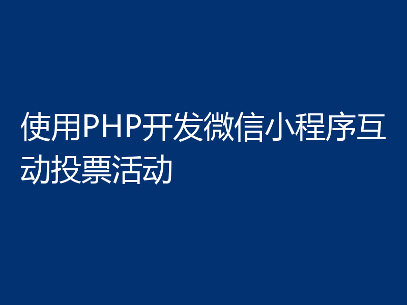 使用PHP开发微信小程序互动投票活动