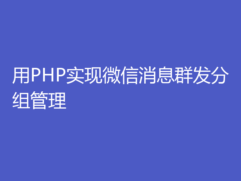 用PHP实现微信消息群发分组管理