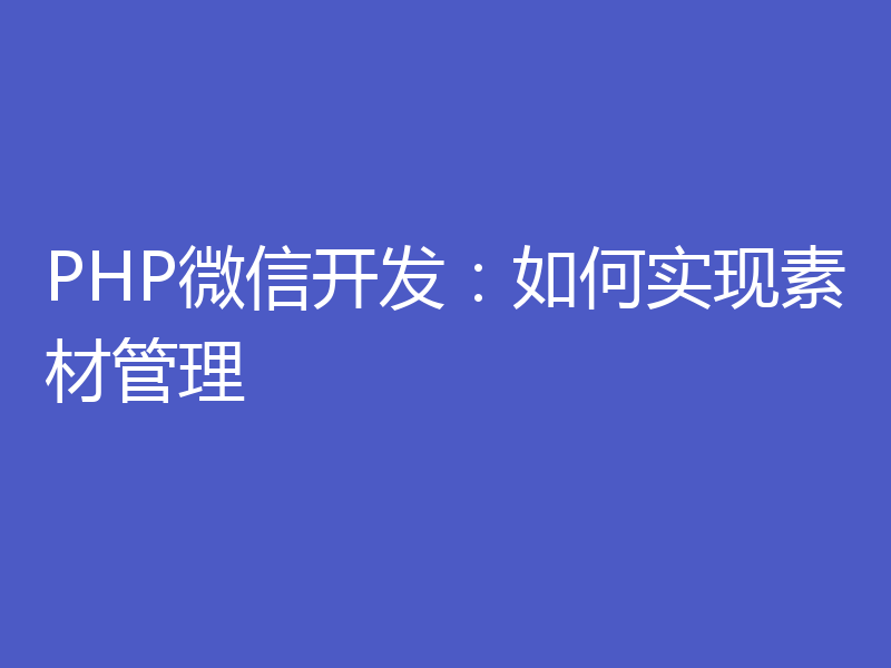 PHP微信开发：如何实现素材管理