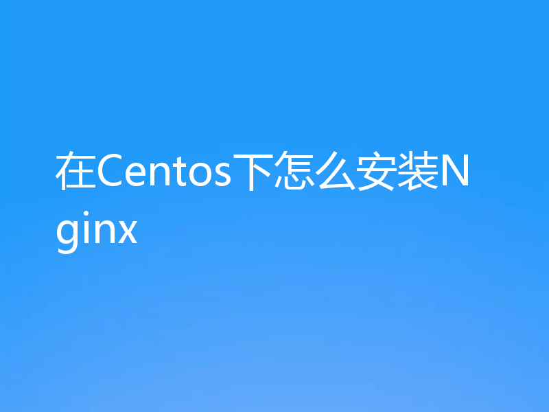 在Centos下怎么安装Nginx