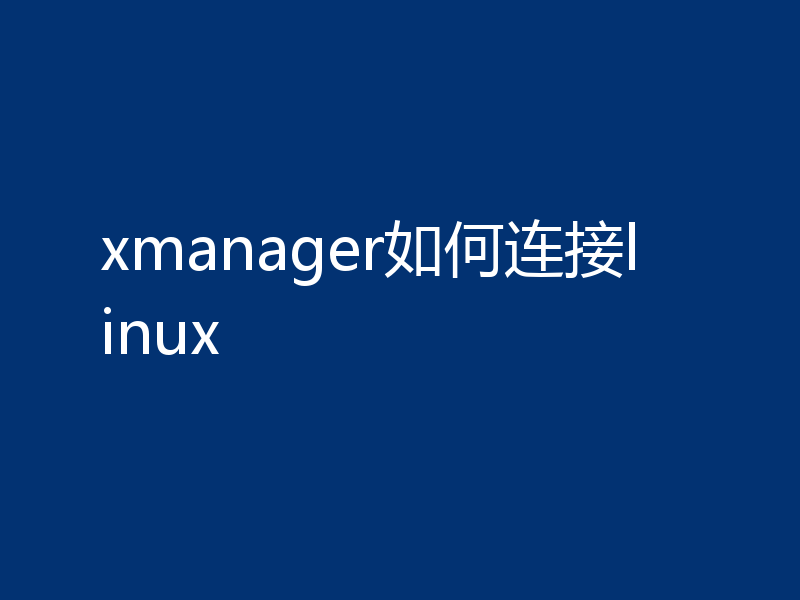 xmanager如何连接linux