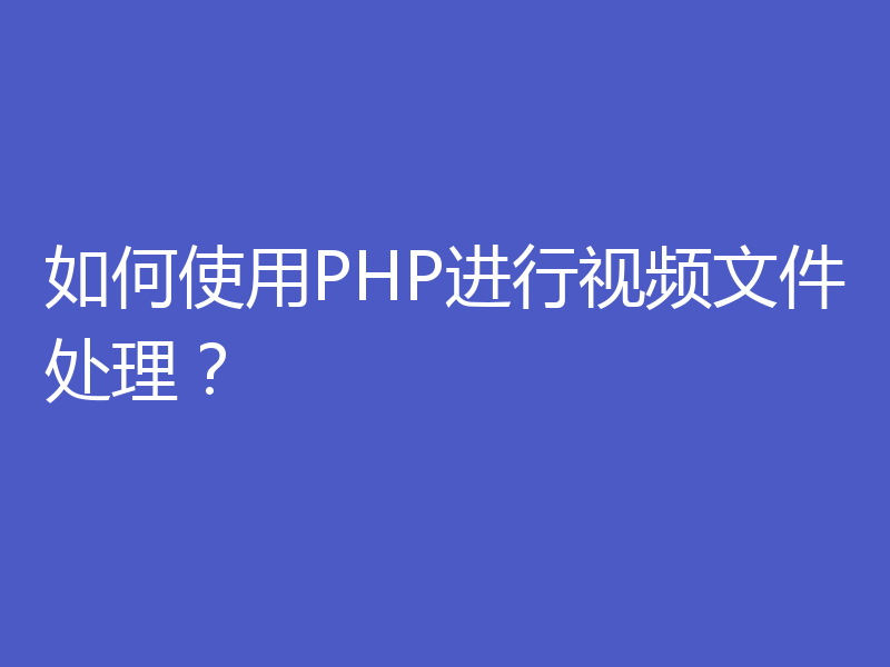 如何使用PHP进行视频文件处理？