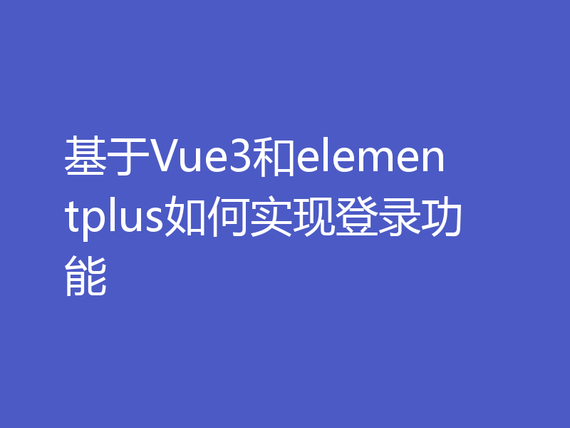 基于Vue3和elementplus如何实现登录功能