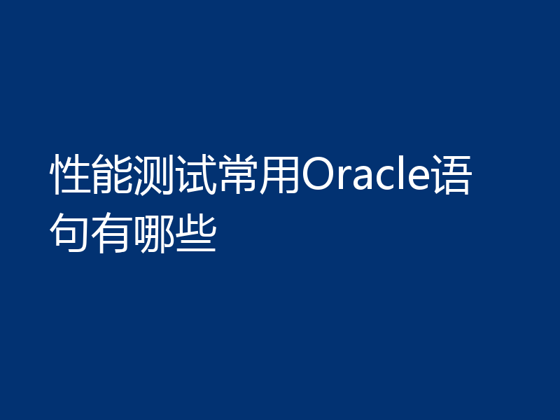 性能测试常用Oracle语句有哪些