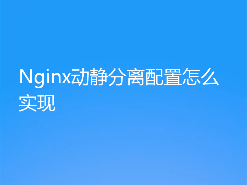 Nginx动静分离配置怎么实现