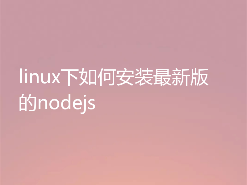 linux下如何安装最新版的nodejs