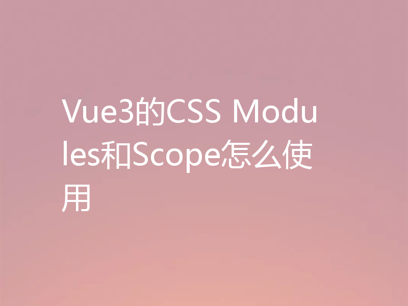 Vue3的CSS Modules和Scope怎么使用