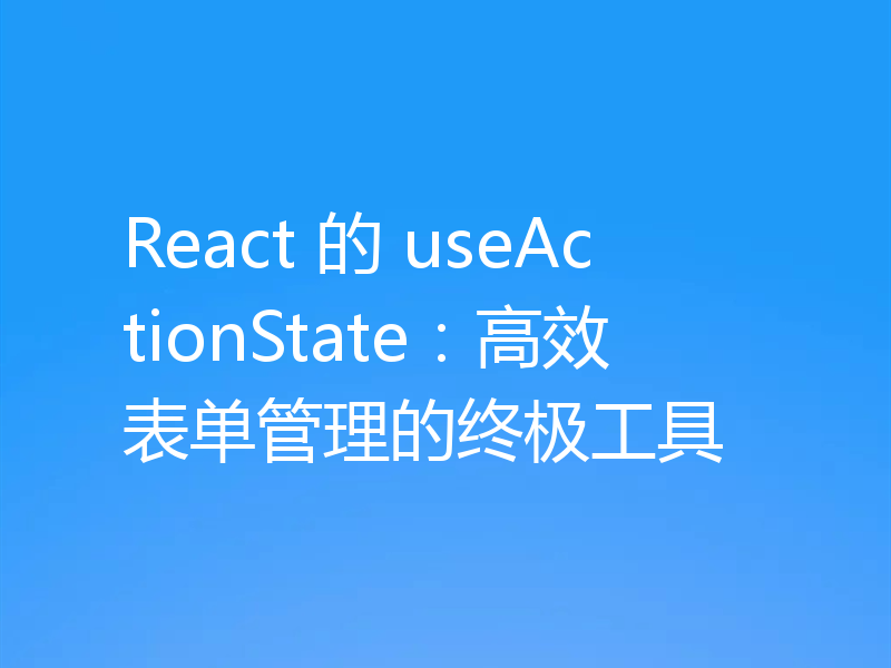 React 的 useActionState：高效表单管理的终极工具