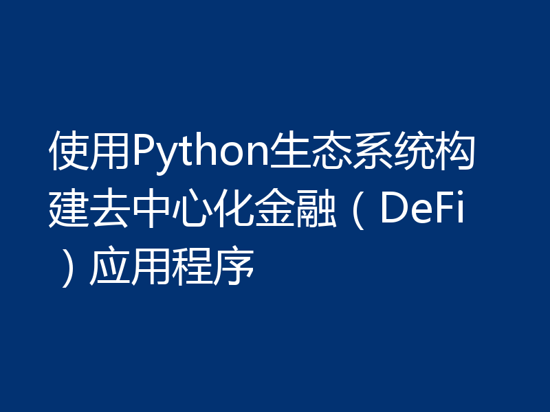 使用Python生态系统构建去中心化金融（DeFi）应用程序