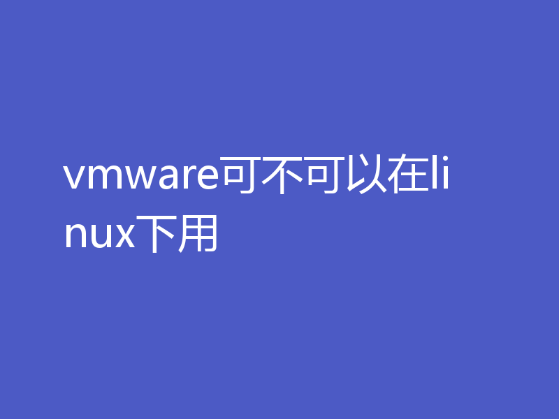 vmware可不可以在linux下用