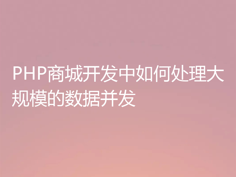 PHP商城开发中如何处理大规模的数据并发