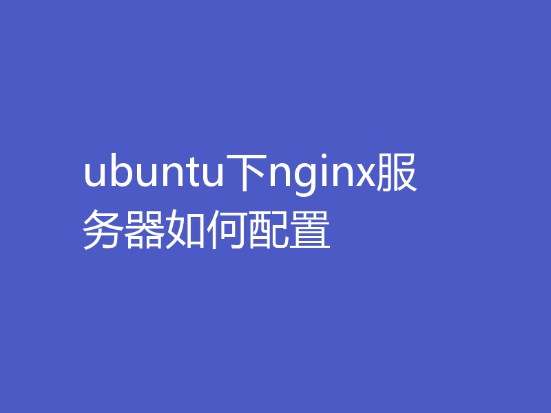 ubuntu下nginx服务器如何配置