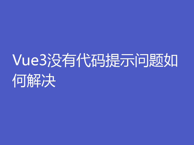 Vue3没有代码提示问题如何解决