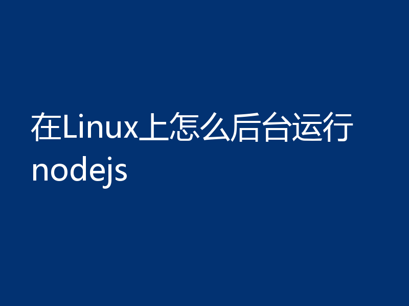 在Linux上怎么后台运行nodejs