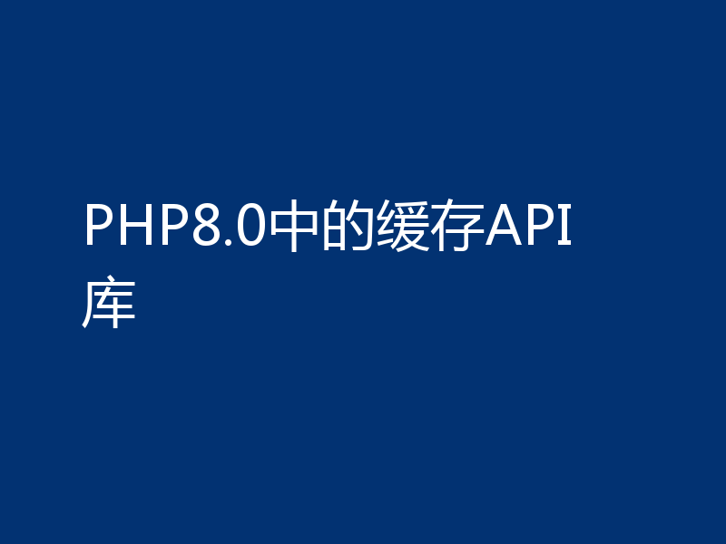 PHP8.0中的缓存API库