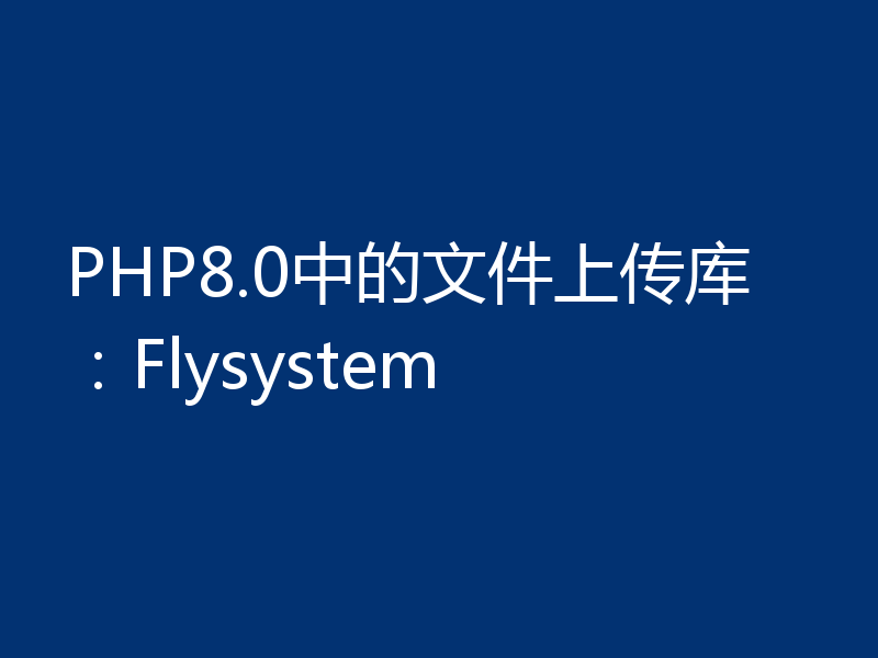 PHP8.0中的文件上传库：Flysystem