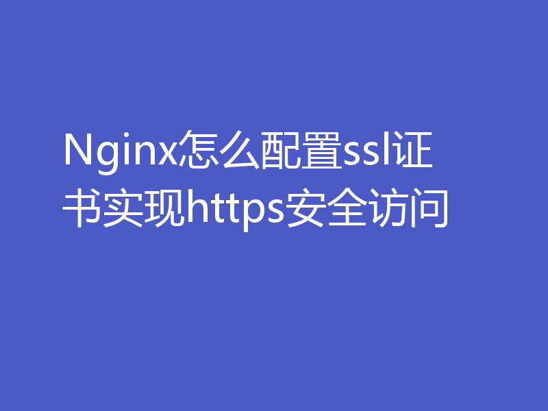 Nginx怎么配置ssl证书实现https安全访问