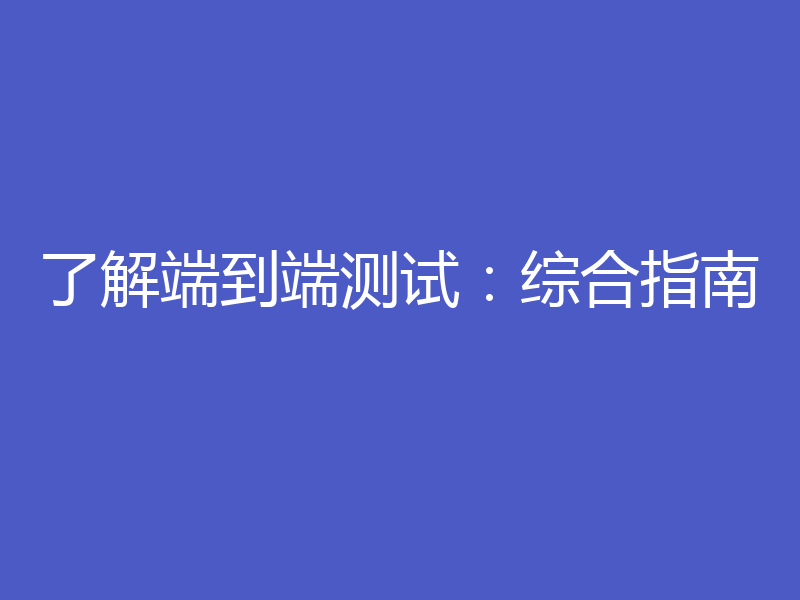 了解端到端测试：综合指南