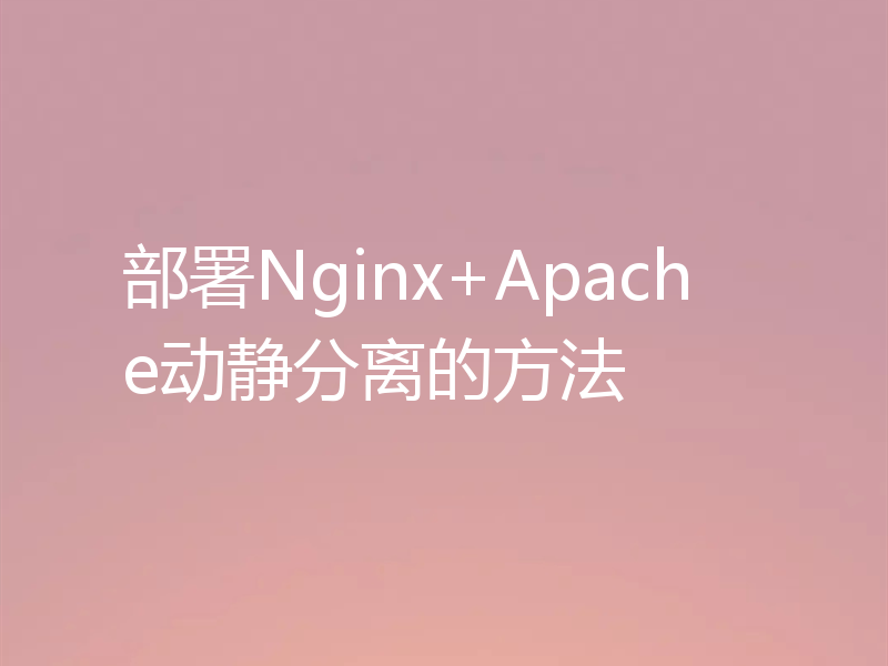 部署Nginx+Apache动静分离的方法