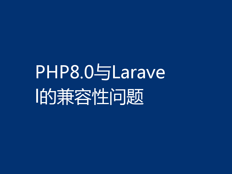 PHP8.0与Laravel的兼容性问题