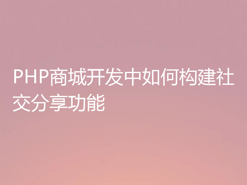 PHP商城开发中如何构建社交分享功能