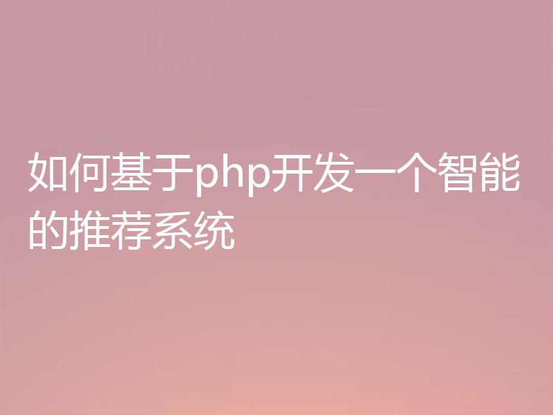 如何基于php开发一个智能的推荐系统