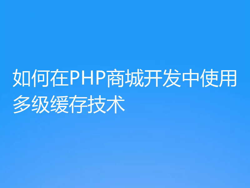 如何在PHP商城开发中使用多级缓存技术