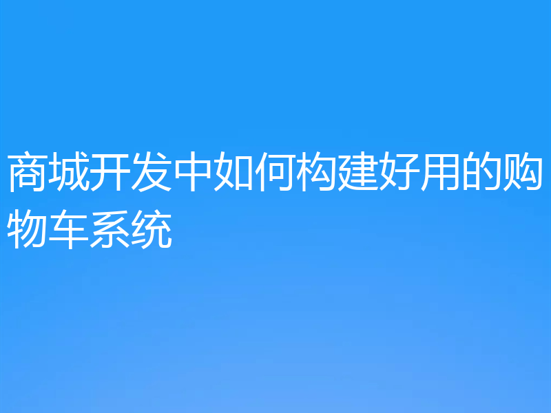 商城开发中如何构建好用的购物车系统