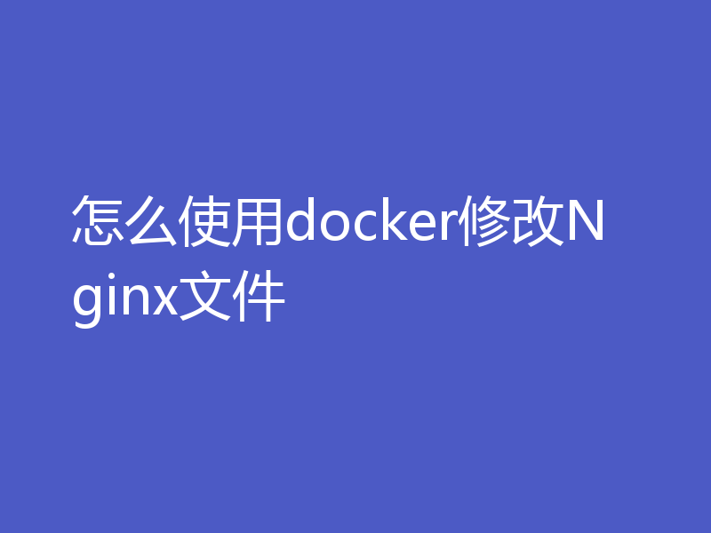 怎么使用docker修改Nginx文件