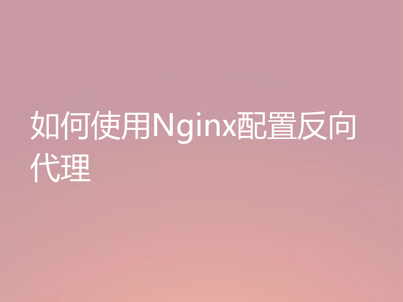 如何使用Nginx配置反向代理