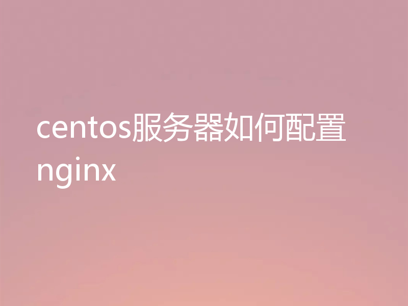 centos服务器如何配置nginx