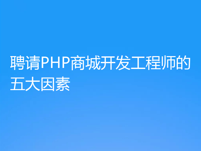 聘请PHP商城开发工程师的五大因素