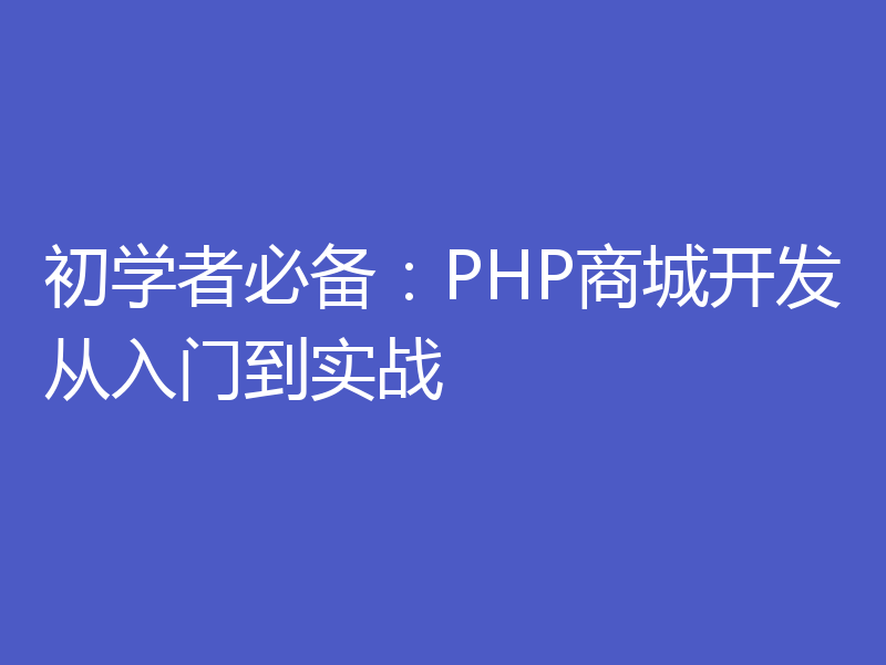 初学者必备：PHP商城开发从入门到实战