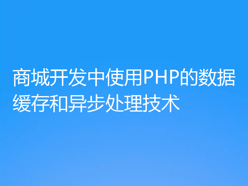 商城开发中使用PHP的数据缓存和异步处理技术