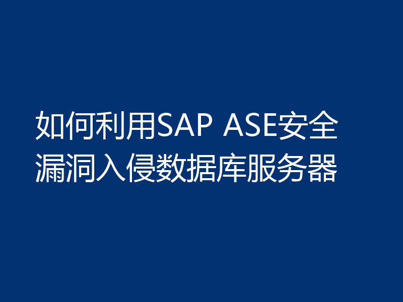 如何利用SAP ASE安全漏洞入侵数据库服务器