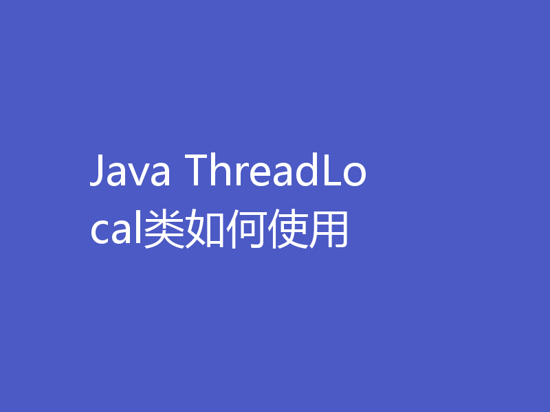 Java ThreadLocal类如何使用