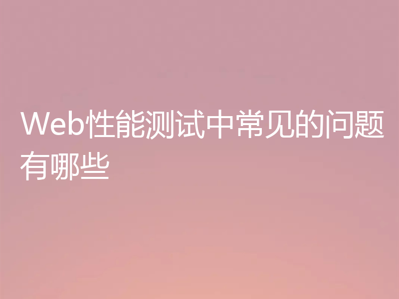 Web性能测试中常见的问题有哪些