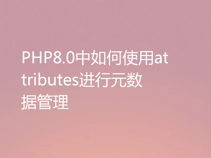 PHP8.0中如何使用attributes进行元数据管理