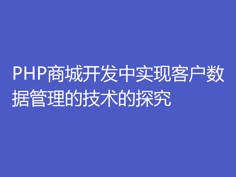 PHP商城开发中实现客户数据管理的技术的探究